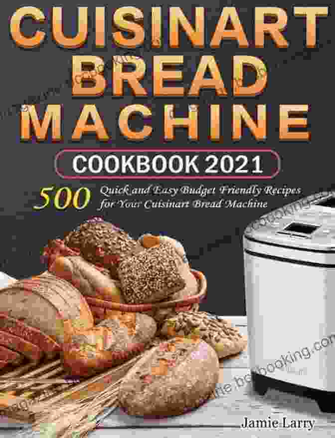 500 Quick And Easy Budget Friendly Recipes For Your Cuisinart Bread Machine Cuisinart Bread Machine Cookbook 2024: 500 Quick And Easy Budget Friendly Recipes For Your Cuisinart Bread Machine