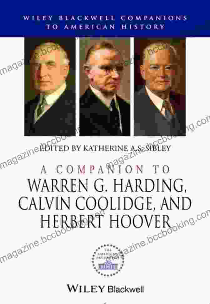A Companion To Warren Harding, Calvin Coolidge, And Herbert Hoover A Companion To Warren G Harding Calvin Coolidge And Herbert Hoover (Wiley Blackwell Companions To American History)