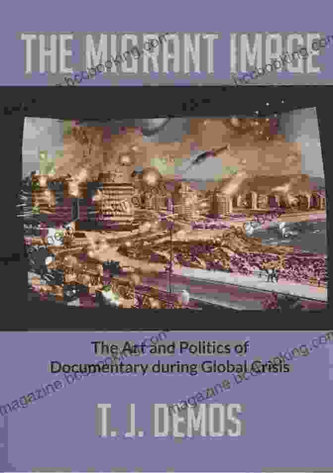 Documentary Filmmakers And Scholars Explore The Art And Politics Of Documentary During Global Crisis, Providing Insights Into The Power Of Storytelling In Turbulent Times. The Migrant Image: The Art And Politics Of Documentary During Global Crisis