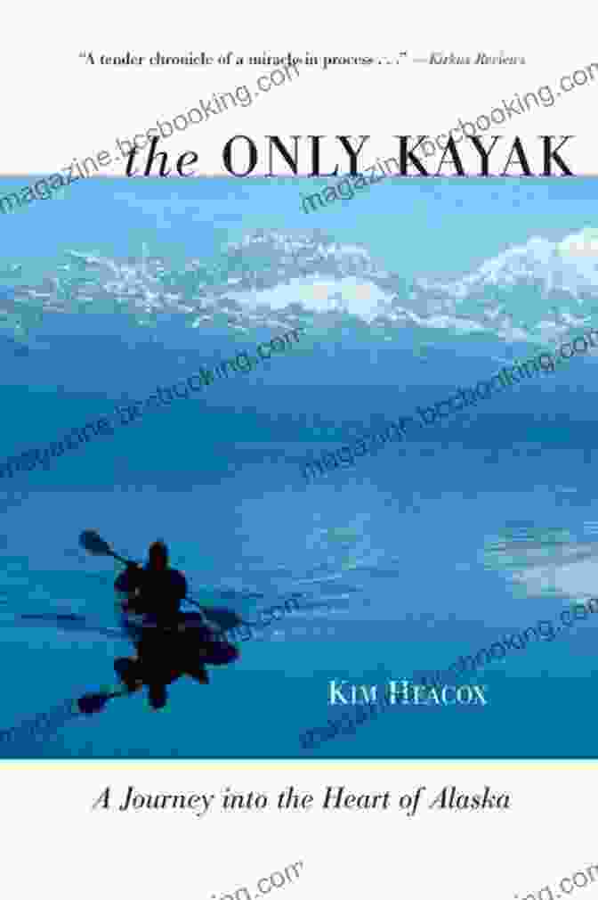 Journey Into The Heart Of Alaska Book Cover Featuring A Stunning Image Of A Glacier And Mountains In Alaska The Only Kayak: A Journey Into The Heart Of Alaska