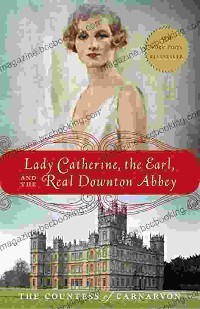 Lady Catherine, The Earl, And The Real Downton Abbey: Unraveling The True Story Lady Catherine The Earl And The Real Downton Abbey
