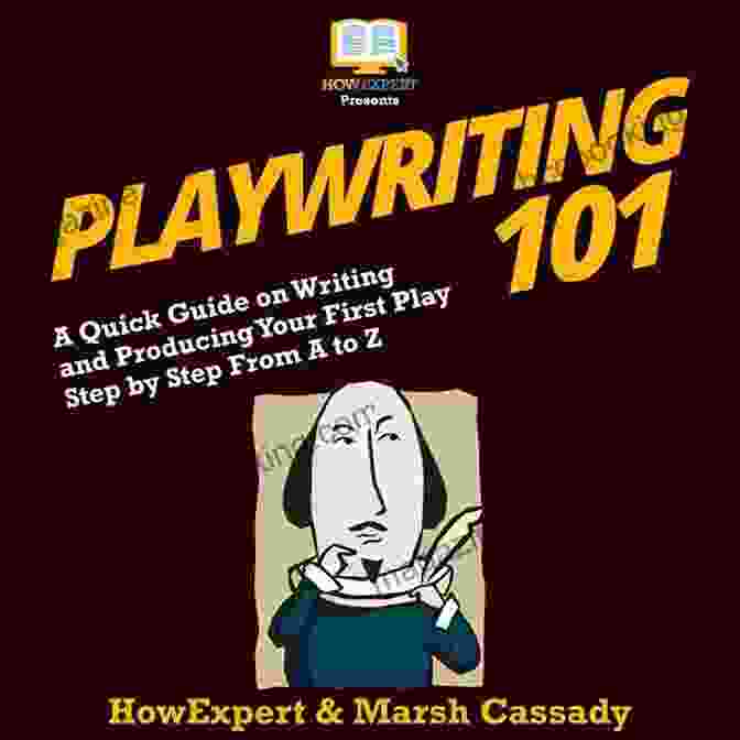 Producing A Play Playwriting 101: A Quick Guide On Writing And Producing Your First Play Step By Step From A To Z