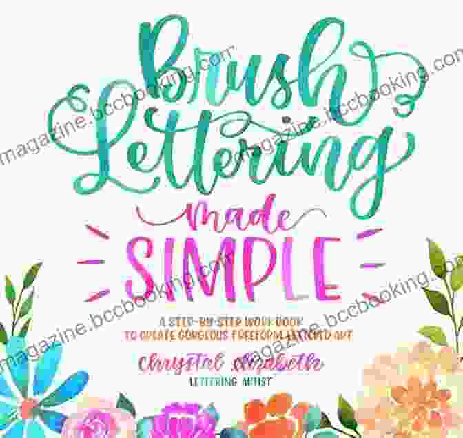 Step By Step Workbook To Create Gorgeous Freeform Lettered Art Brush Lettering Made Simple: A Step By Step Workbook To Create Gorgeous Freeform Lettered Art