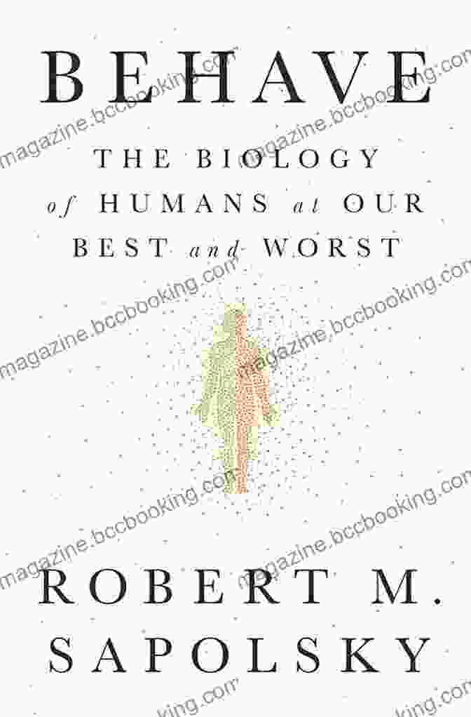 The Biology Of Humans At Our Best And Worst By Robert Sapolsky Behave: The Biology Of Humans At Our Best And Worst