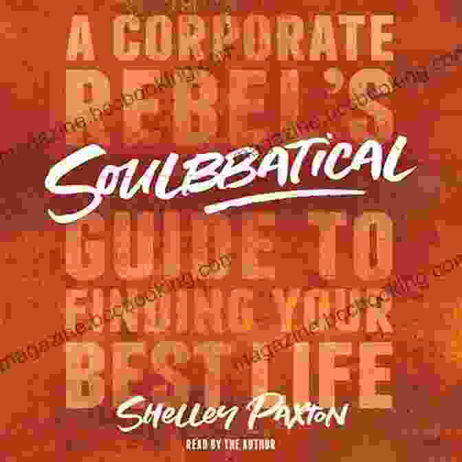 The Corporate Rebel Guide To Finding Your Best Life Soulbbatical: A Corporate Rebel S Guide To Finding Your Best Life