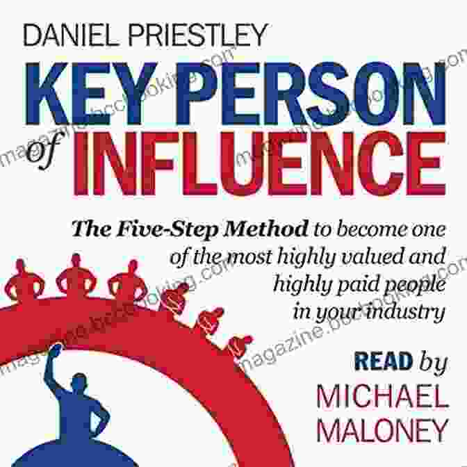 The Five Step Method To Become One Of The Most Highly Valued And Highly Paid Key Person Of Influence: The Five Step Method To Become One Of The Most Highly Valued And Highly Paid People In Your Industry