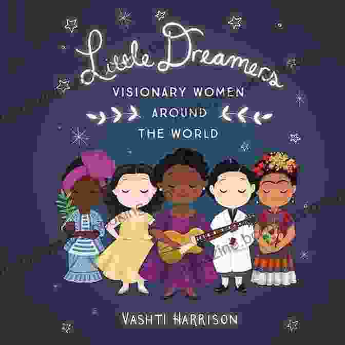 Visionary Women Around The World Book By Vashti Harrison, Featuring Inspiring Stories Of Women From Diverse Backgrounds And Cultures Little Dreamers: Visionary Women Around The World (Vashti Harrison)