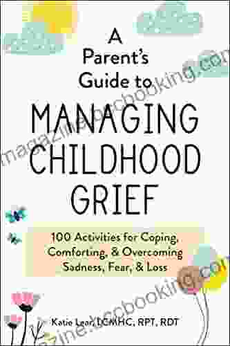 A Parent S Guide To Managing Childhood Grief: 100 Activities For Coping Comforting Overcoming Sadness Fear Loss