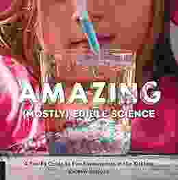 Amazing (Mostly) Edible Science: A Family Guide To Fun Experiments In The Kitchen