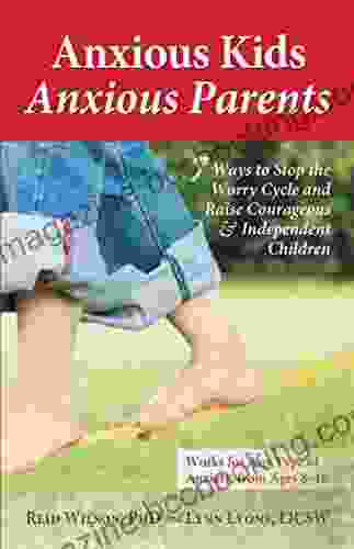 Anxious Kids Anxious Parents: 7 Ways To Stop The Worry Cycle And Raise Courageous And Independent Children (Anxiety Series)