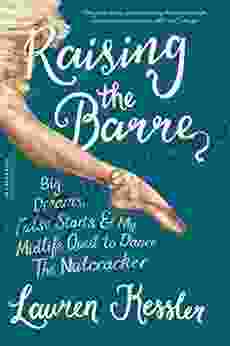Raising The Barre: Big Dreams False Starts And My Midlife Quest To Dance The Nutcracker