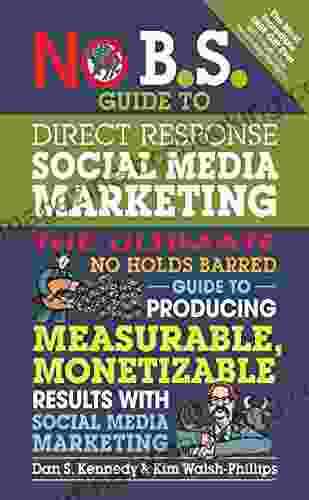 No B S Guide To Direct Response Social Media Marketing: The Ultimate No Holds Barred Guide To Producing Measurable Monetizable Results With Social Media Marketing