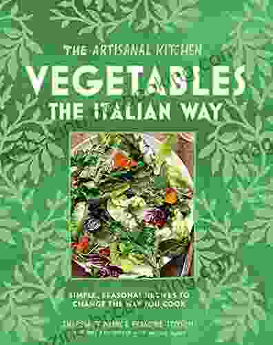 The Artisanal Kitchen: Vegetables The Italian Way: Simple Seasonal Recipes To Change The Way You Cook