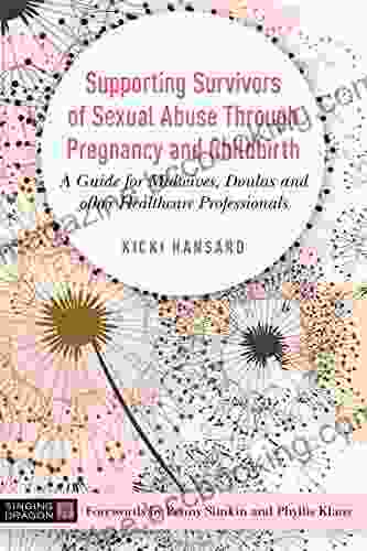 Supporting Survivors Of Sexual Abuse Through Pregnancy And Childbirth: A Guide For Midwives Doulas And Other Healthcare Professionals