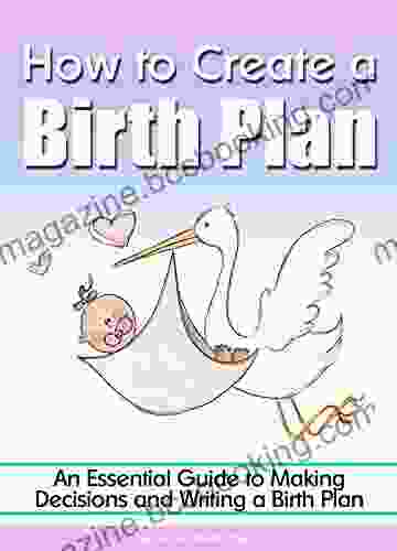 How To Create A Birth Plan: An Essential Guide To Making Decisions And Writing A Birth Plan (Birthing Plan)