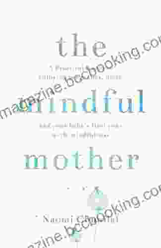 The Mindful Mother: A Practical And Spiritual Guide To Enjoying Pregnancy Birth And Beyond With Mindfulness