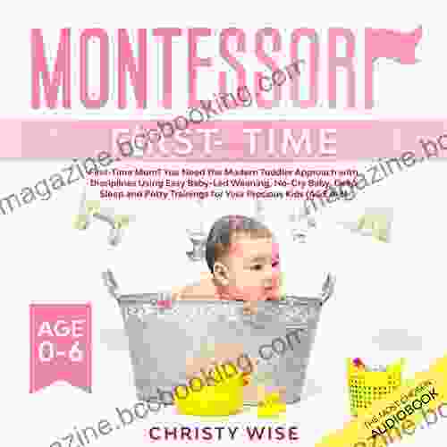 Montessori First Time: First Time Mom? You Need The Modern Toddler Approach With Disciplines Using Easy Baby Led Weaning No Cry Baby Deep Sleep And Potty Trainings For Your Kids (Age 0 6)