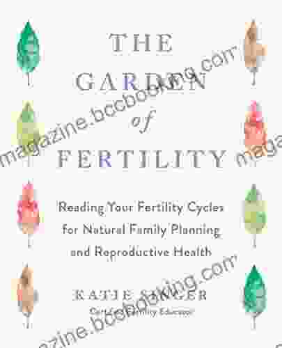 The Garden Of Fertility: A Guide To Charting Your Fertility Signals To Prevent Or Achieve Pregnancy Naturally And To Gauge Your Reproduction Health