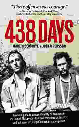 438 Days: How Our Quest To Expose The Dirty Oil Business In The Horn Of Africa Got Us Tortured Sentenced As Terrorists And Put Away In Ethiopia S Most Infamous Prison