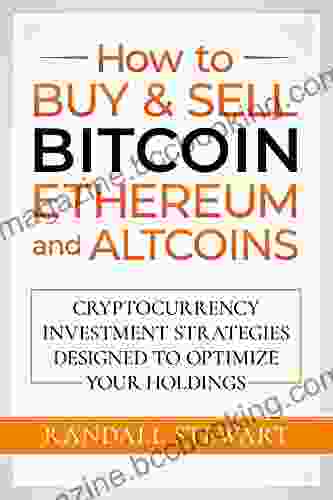 How To Buy Sell Bitcoin Ethereum And Altcoins: Cryptocurrency Investment Strategies Designed To Optimize Your Holdings
