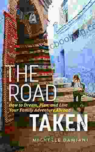 The Road Taken: How To Dream Plan And Live Your Family Adventure Abroad