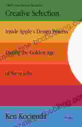 Creative Selection: Inside Apple S Design Process During The Golden Age Of Steve Jobs