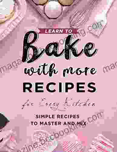 Learn To Bake With More Recipes For Every Kitchen: Simple Recipes To Master And Mix