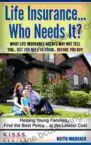 Life Insurance Who Needs It?: What Life Insurance Agents May Not Tell You But You Need To Know Before You Buy