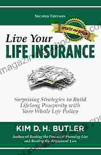Live Your Life Insurance: Surprising Strategies To Build Lifelong Prosperity With Your Whole Life Policy