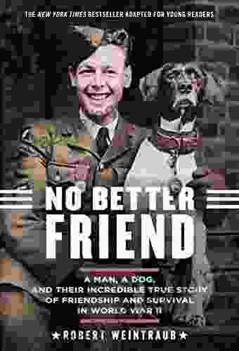 No Better Friend: Young Readers Edition: A Man A Dog And Their Incredible True Story Of Friendship And Survival In World War II