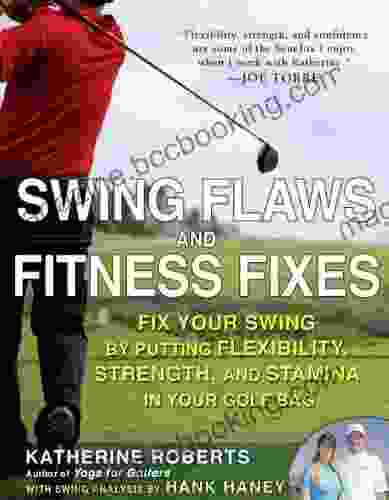 Swing Flaws And Fitness Fixes: Fix Your Swing By Putting Flexibility Strength And Stamina In Your Golf Bag