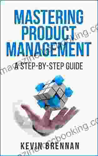 Mastering Product Management: A Step By Step Guide