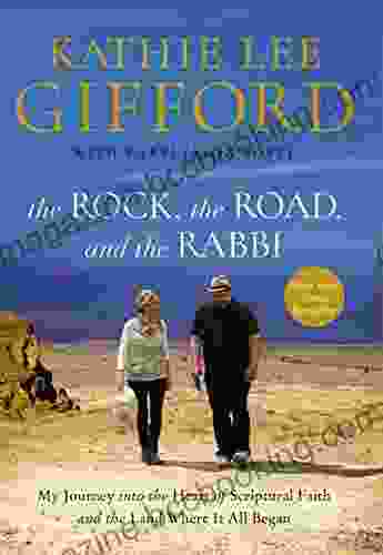 The Rock The Road And The Rabbi: My Journey Into The Heart Of Scriptural Faith And The Land Where It All Began