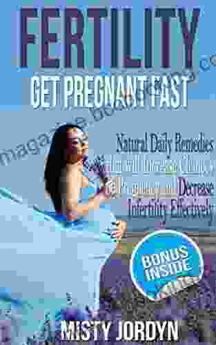 Fertility: Get Pregnant Fast: Natural Daily Remedies That Will Increase Chances Of Pregnancy And Decrease Infertility Effectively
