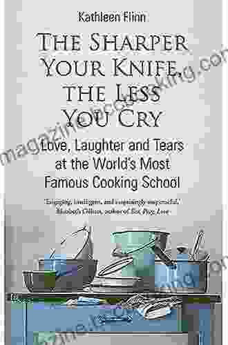 The Sharper Your Knife The Less You Cry: Love Laughter And Tears In Paris At The World S Most Famous Cooking School