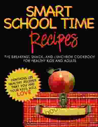 SMART SCHOOL TIME RECIPES: The Breakfast Snack And Lunchbox Cookbook For Healthy Kids And Adults