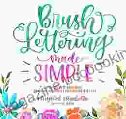Brush Lettering Made Simple: A Step By Step Workbook To Create Gorgeous Freeform Lettered Art