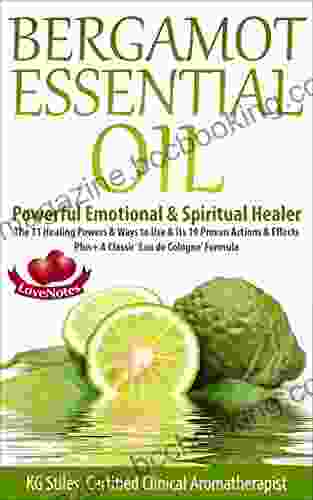 BERGAMOT ESSENTIAL OIL POWERFUL EMOTIONAL SPIRITUAL HEALER: The 11 Healing Powers Ways To Use Its 19 Proven Actions Effects Plus+ A Classic Eau Formula (Healing With Essential Oil)