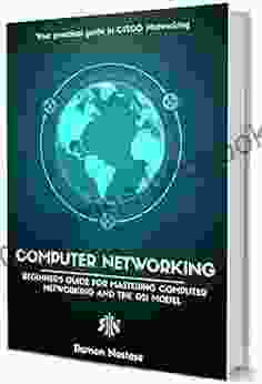Computer Networking: The Beginner S Guide For Mastering Computer Networking The Internet And The OSI Model (Computer Networking 1)