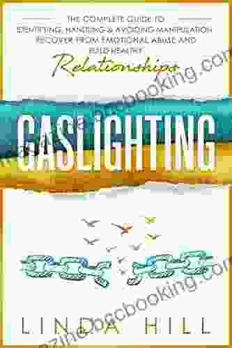 Gaslighting: The Complete Guide To Identifying Handling Avoiding Manipulation Recover From Emotional Abuse And Build Healthy Relationships (Break Free And Recover From Toxic Relationships)