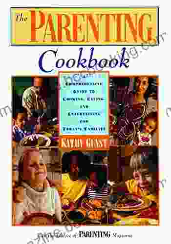 The Parenting Cookbook: A Comprehensive Guide To Cooking Eating And Entertaining For Today S Families