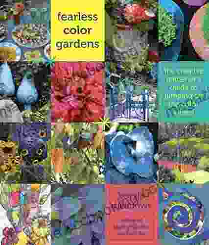 Fearless Color Gardens: The Creative Gardener S Guide To Jumping Off The Color Wheel