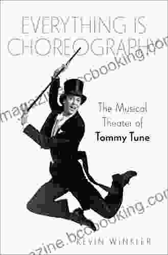 Everything Is Choreography: The Musical Theater Of Tommy Tune (Broadway Legacies)