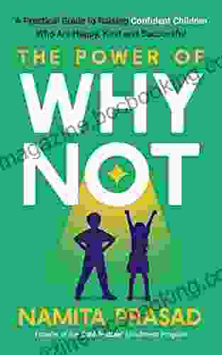 The Power Of Why Not: A Guide To Raising Confident Children Who Are Happy Kind And Successful
