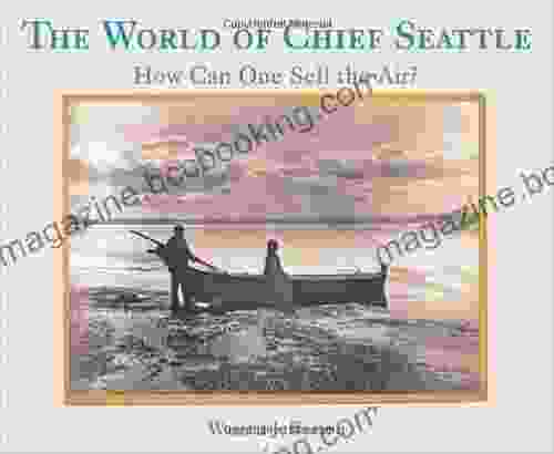 The World Of Chief Seattle: How Can One Sell The Air?