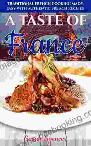 A Taste Of France: Traditional French Cooking Made Easy With Authentic French Recipes (Best Recipes From Around The World)