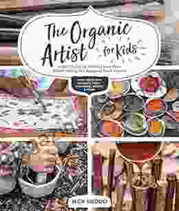 The Organic Artist For Kids: A DIY Guide To Making Your Own Eco Friendly Art Supplies From Nature