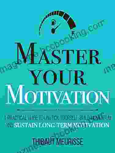 Master Your Motivation: A Practical Guide To Unstick Yourself Build Momentum And Sustain Long Term Motivation (Mastery 2)