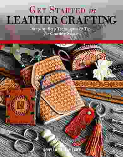 Get Started In Leather Crafting: Step By Step Techniques And Tips For Crafting Success
