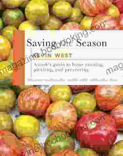 Saving The Season: A Cook S Guide To Home Canning Pickling And Preserving: A Cookbook